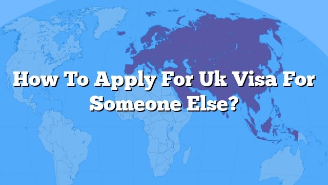 how-to-apply-for-uk-visa-for-someone-else