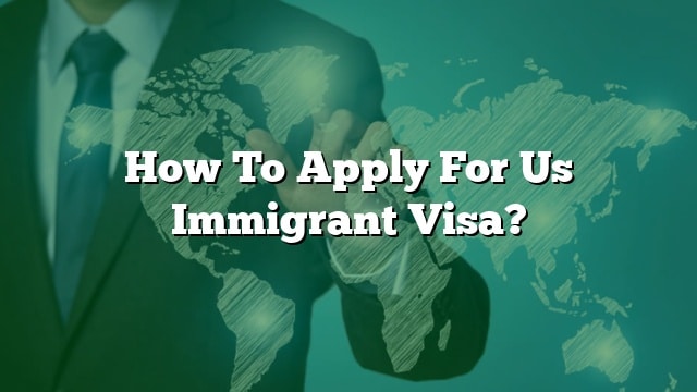 How To Apply For Us Immigrant Visa?