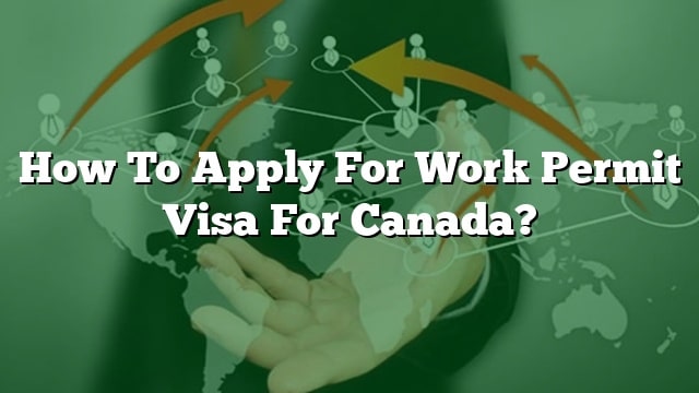 How To Apply For Work Permit Visa For Canada 8412