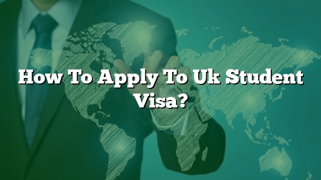 How To Apply To Uk Student Visa?