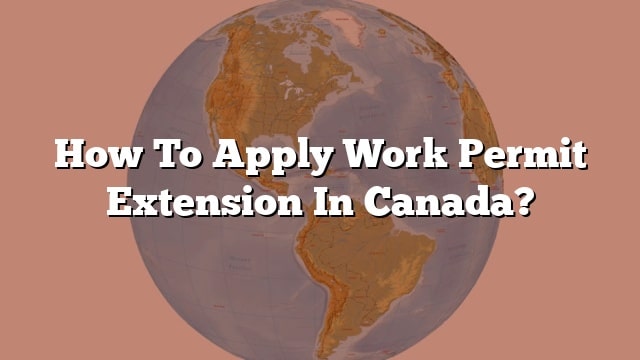 How To Apply Work Permit Extension In Canada?