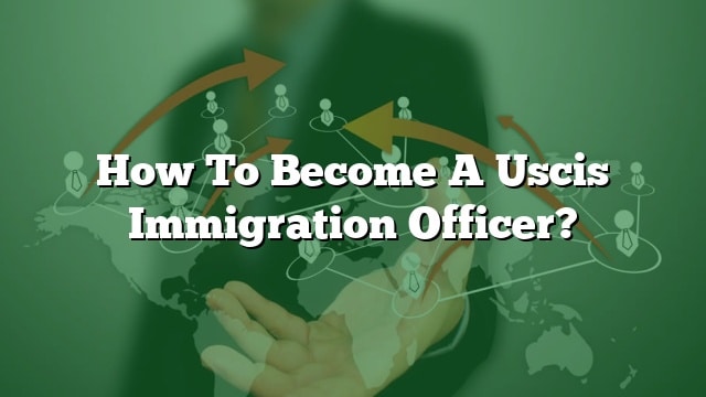 how-to-become-a-uscis-immigration-officer