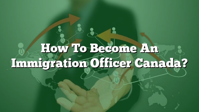 how-to-become-an-immigration-officer-canada