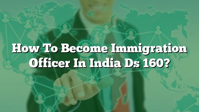 how-to-become-immigration-officer-in-india-ds-160