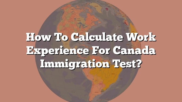 how-to-calculate-work-experience-for-canada-immigration-test