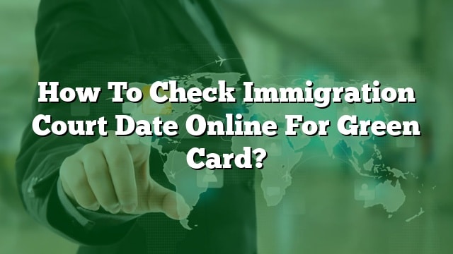 How To Check Immigration Court Date Online For Green Card 