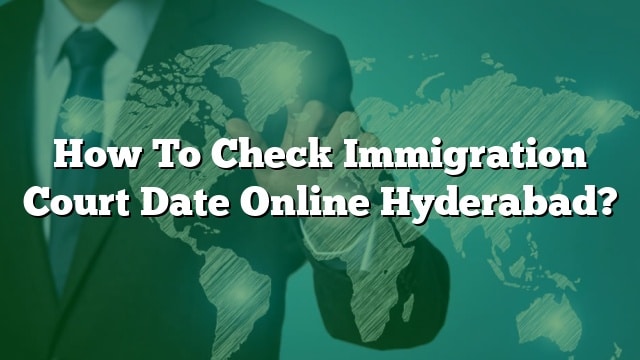 How To Check Immigration Court Date Online Hyderabad?