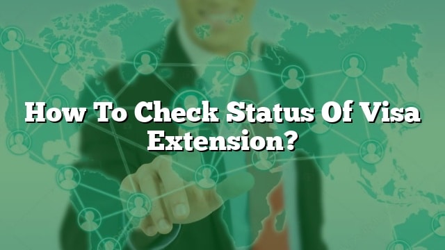 How To Check Status Of Visa Extension 