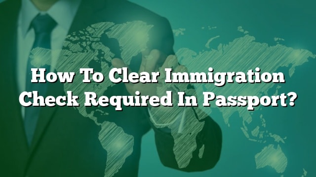 how-to-clear-immigration-check-required-in-passport