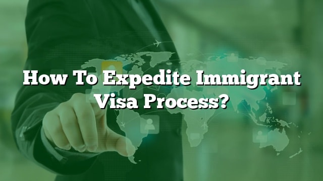 How To Expedite Immigrant Visa Process?