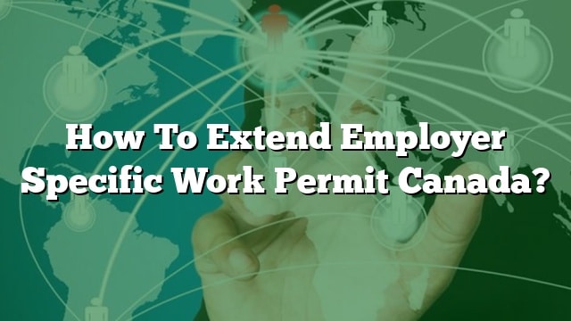 How To Extend Employer Specific Work Permit Canada?