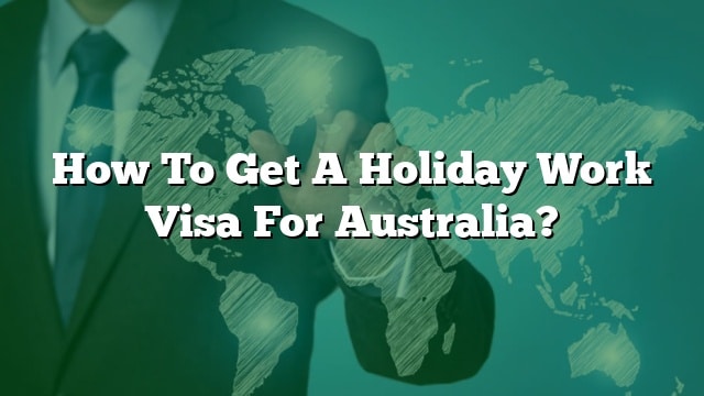 how-to-get-a-holiday-work-visa-for-australia