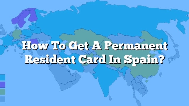 how-to-get-a-permanent-resident-card-in-spain