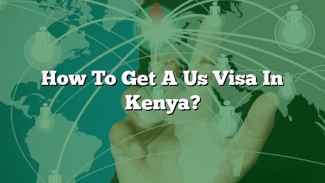 how-to-get-a-us-visa-in-kenya