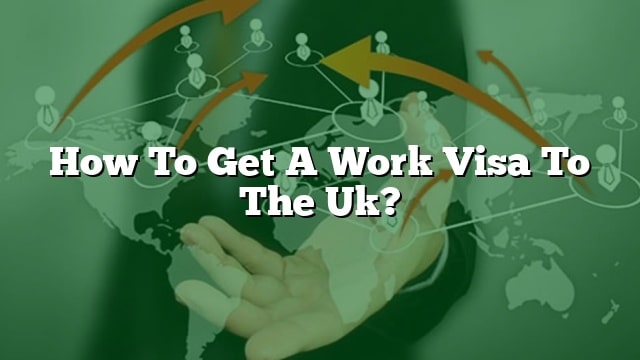 How To Get A Work Visa To The Uk 