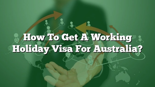 How To Get A Working Holiday Visa For Australia 1641