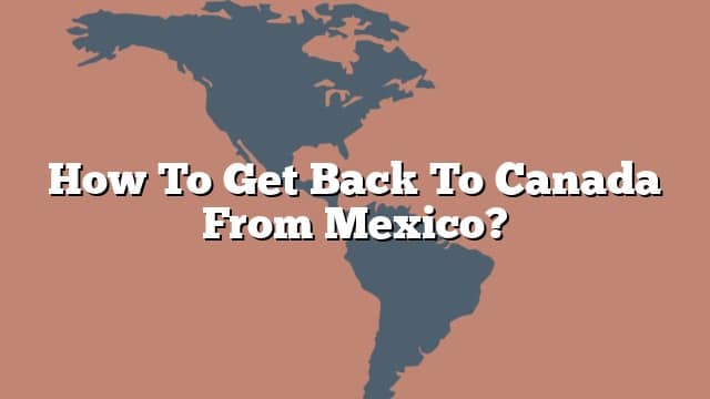 how-to-get-back-to-canada-from-mexico