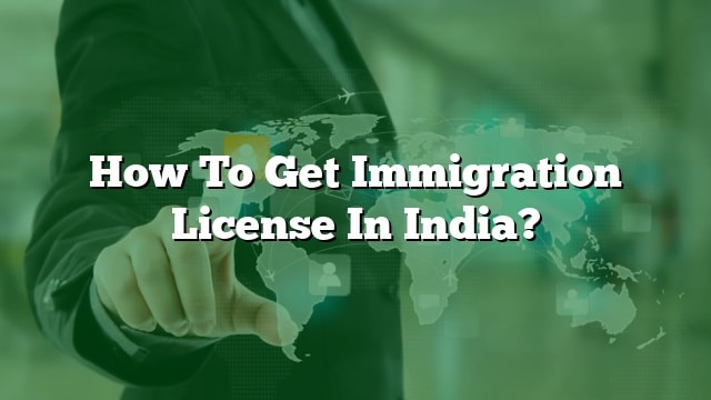 how-to-get-immigration-license-in-india