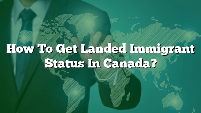 how-to-get-landed-immigrant-status-in-canada