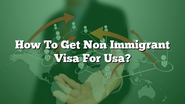 How To Get Non Immigrant Visa For Usa?