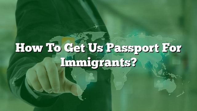 How To Get Us Passport For Immigrants?