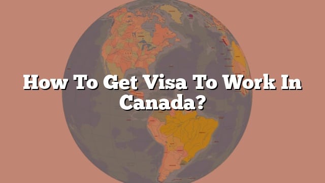 how-to-get-visa-to-work-in-canada