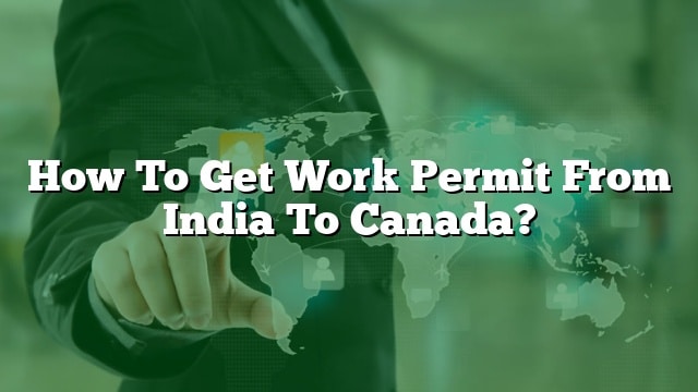 how-to-get-work-permit-from-india-to-canada