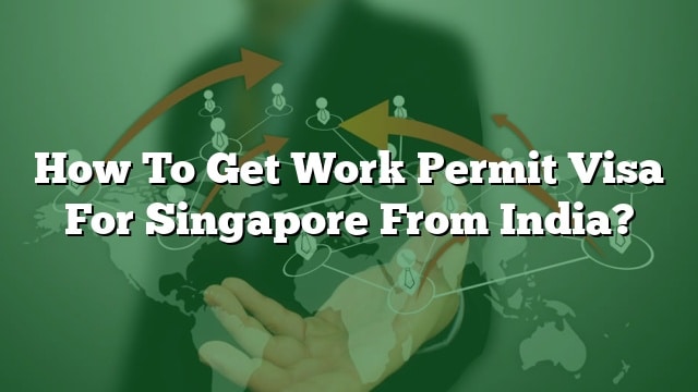 how-to-get-work-permit-visa-for-singapore-from-india