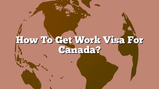 how-to-get-work-visa-for-canada