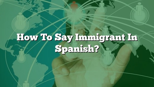 how-to-say-immigrant-in-spanish