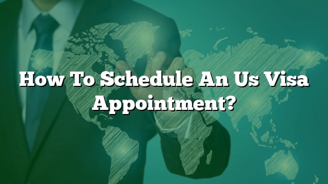 how-to-schedule-an-us-visa-appointment