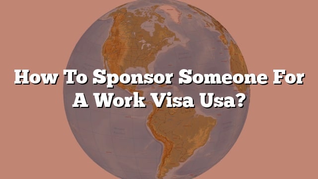 how-to-sponsor-someone-for-a-work-visa-usa