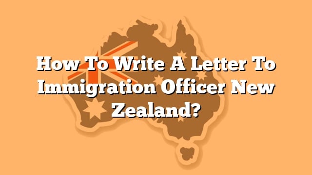 How To Write A Letter To Immigration Officer New Zealand 3226