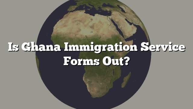 is-ghana-immigration-service-forms-out