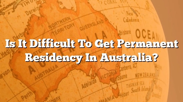 is-it-difficult-to-get-permanent-residency-in-australia