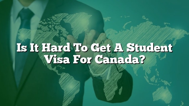 is-it-hard-to-get-a-student-visa-for-canada