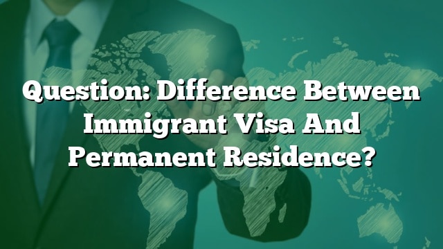 Question: Difference Between Immigrant Visa And Permanent Residence?