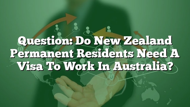 Question Do New Zealand Permanent Residents Need A Visa To Work In Australia 0093