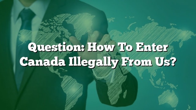 question-how-to-enter-canada-illegally-from-us