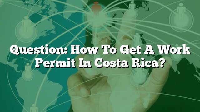 question-how-to-get-a-work-permit-in-costa-rica