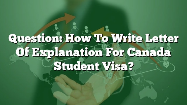 Question: How To Write Letter Of Explanation For Canada Student Visa?