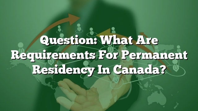 question-what-are-requirements-for-permanent-residency-in-canada