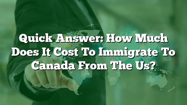 quick-answer-how-much-does-it-cost-to-immigrate-to-canada-from-the-us