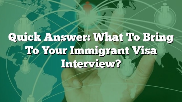 Quick Answer: What To Bring To Your Immigrant Visa Interview?