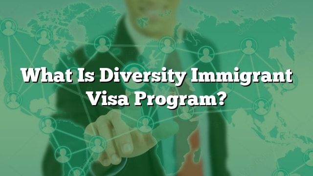 What Is Diversity Immigrant Visa Program?