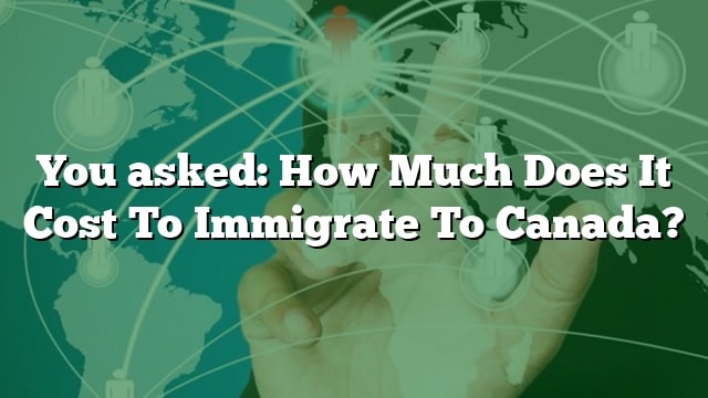 how-much-does-it-cost-to-immigrate-to-canada