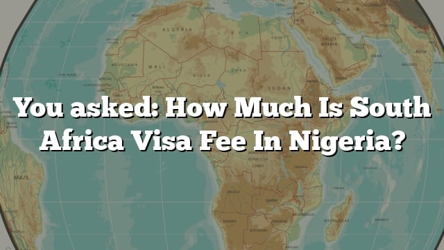 You Asked How Much Is South Africa Visa Fee In Nigeria 