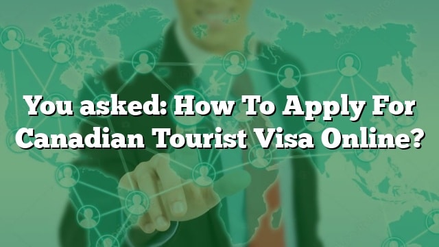 You Asked: How To Apply For Canadian Tourist Visa Online?