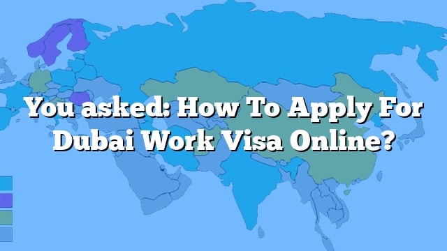 You Asked How To Apply For Dubai Work Visa Online