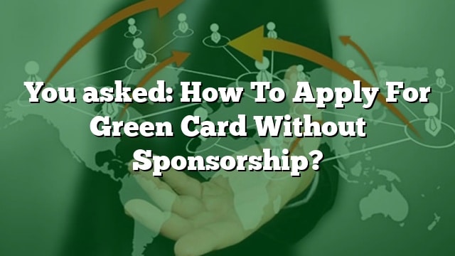 you-asked-how-to-apply-for-green-card-without-sponsorship